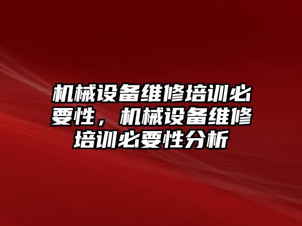 機械設(shè)備維修培訓必要性，機械設(shè)備維修培訓必要性分析