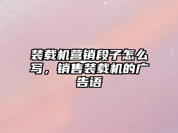 裝載機營銷段子怎么寫，銷售裝載機的廣告語