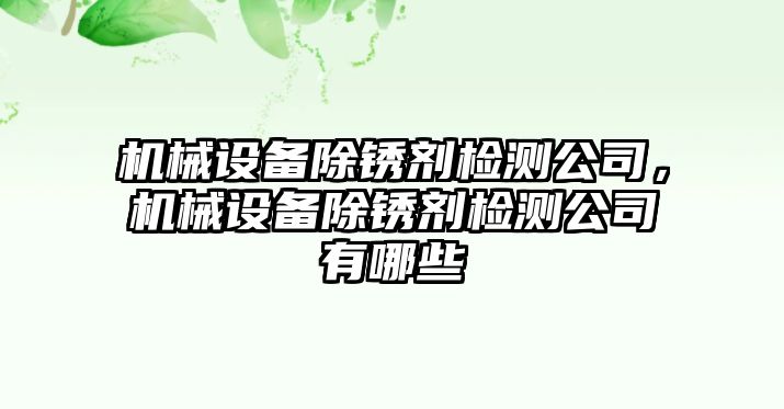 機械設(shè)備除銹劑檢測公司，機械設(shè)備除銹劑檢測公司有哪些