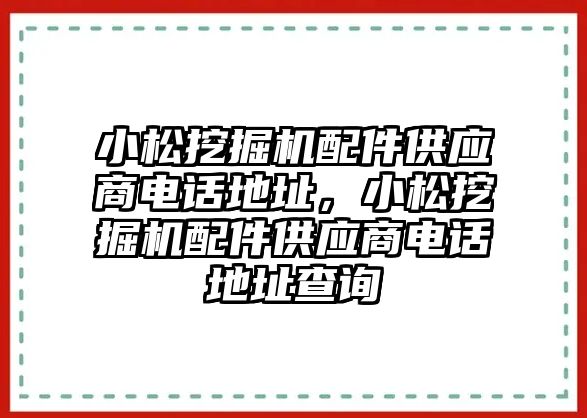 小松挖掘機(jī)配件供應(yīng)商電話地址，小松挖掘機(jī)配件供應(yīng)商電話地址查詢