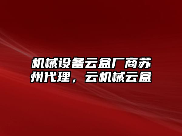 機械設(shè)備云盒廠商蘇州代理，云機械云盒