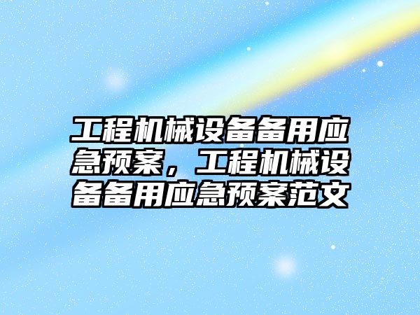 工程機械設備備用應急預案，工程機械設備備用應急預案范文