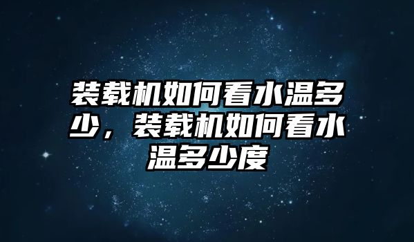 裝載機如何看水溫多少，裝載機如何看水溫多少度