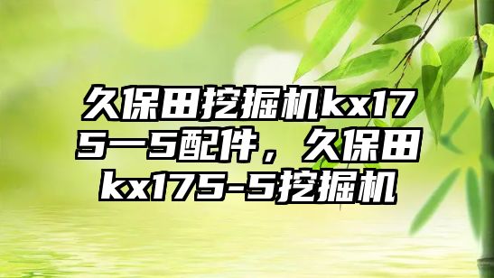 久保田挖掘機kx175一5配件，久保田kx175-5挖掘機