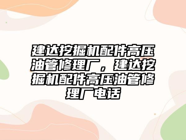 建達(dá)挖掘機配件高壓油管修理廠，建達(dá)挖掘機配件高壓油管修理廠電話