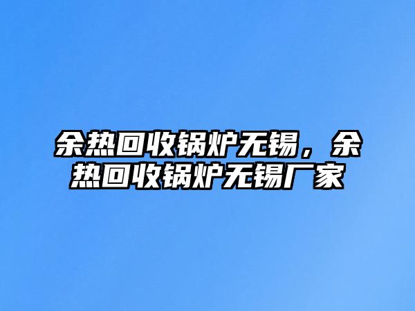 余熱回收鍋爐無錫，余熱回收鍋爐無錫廠家