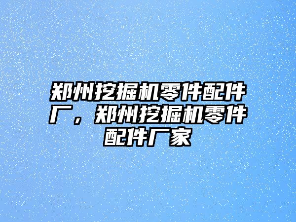 鄭州挖掘機零件配件廠，鄭州挖掘機零件配件廠家