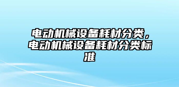 電動機(jī)械設(shè)備耗材分類，電動機(jī)械設(shè)備耗材分類標(biāo)準(zhǔn)