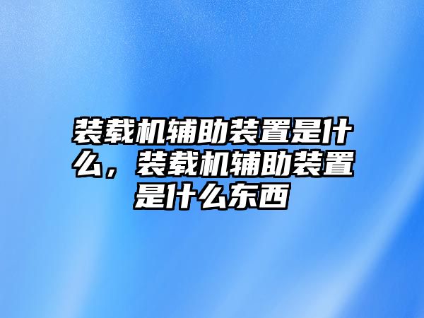 裝載機(jī)輔助裝置是什么，裝載機(jī)輔助裝置是什么東西