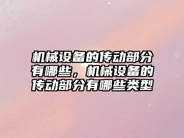 機械設(shè)備的傳動部分有哪些，機械設(shè)備的傳動部分有哪些類型