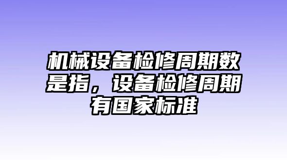 機械設(shè)備檢修周期數(shù)是指，設(shè)備檢修周期有國家標準