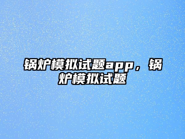 鍋爐模擬試題app，鍋爐模擬試題