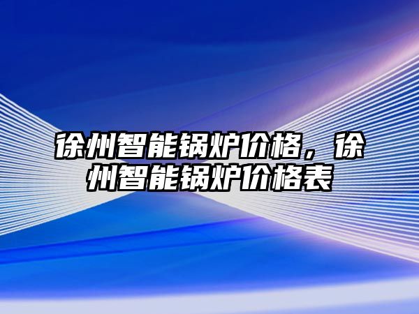 徐州智能鍋爐價格，徐州智能鍋爐價格表