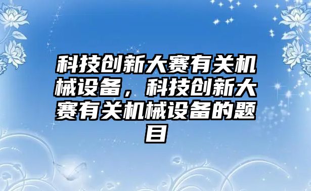 科技創(chuàng)新大賽有關機械設備，科技創(chuàng)新大賽有關機械設備的題目