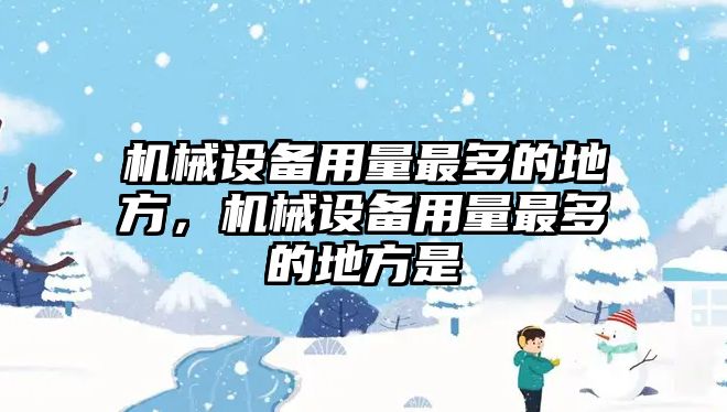 機(jī)械設(shè)備用量最多的地方，機(jī)械設(shè)備用量最多的地方是