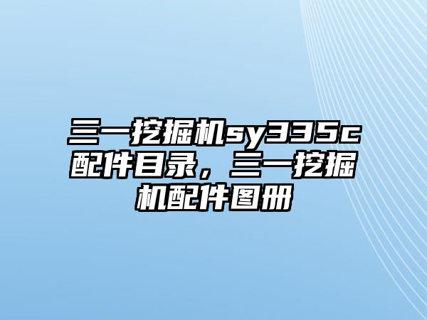 三一挖掘機(jī)sy335c配件目錄，三一挖掘機(jī)配件圖冊