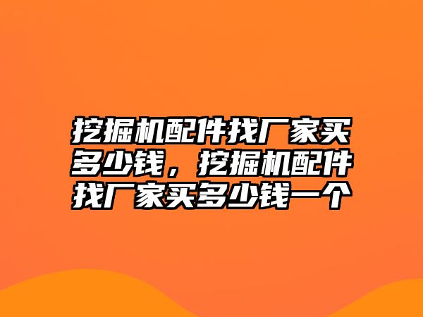 挖掘機(jī)配件找廠家買多少錢，挖掘機(jī)配件找廠家買多少錢一個(gè)