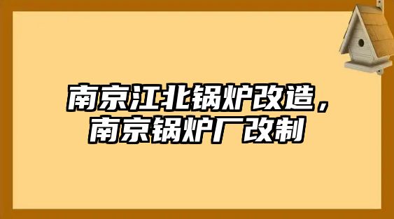 南京江北鍋爐改造，南京鍋爐廠改制