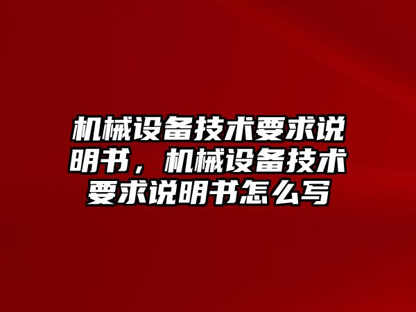 機械設(shè)備技術(shù)要求說明書，機械設(shè)備技術(shù)要求說明書怎么寫