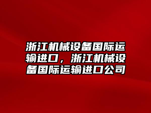 浙江機械設(shè)備國際運輸進口，浙江機械設(shè)備國際運輸進口公司