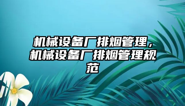 機(jī)械設(shè)備廠排煙管理，機(jī)械設(shè)備廠排煙管理規(guī)范