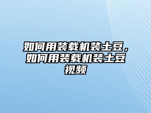 如何用裝載機(jī)裝土豆，如何用裝載機(jī)裝土豆視頻