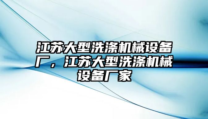 江蘇大型洗滌機械設備廠，江蘇大型洗滌機械設備廠家