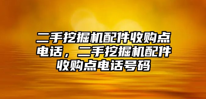 二手挖掘機(jī)配件收購點電話，二手挖掘機(jī)配件收購點電話號碼