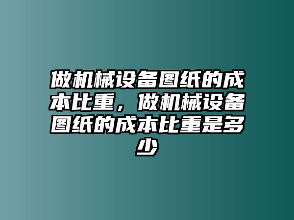 做機(jī)械設(shè)備圖紙的成本比重，做機(jī)械設(shè)備圖紙的成本比重是多少