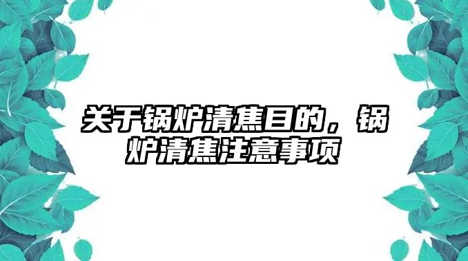 關(guān)于鍋爐清焦目的，鍋爐清焦注意事項(xiàng)