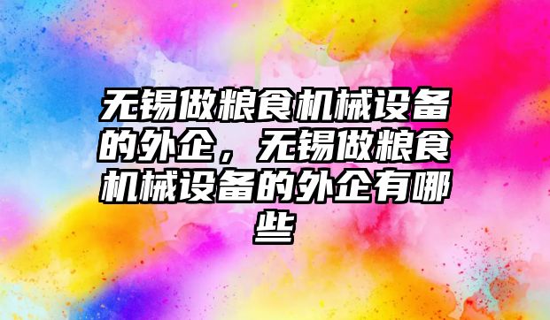 無錫做糧食機械設(shè)備的外企，無錫做糧食機械設(shè)備的外企有哪些