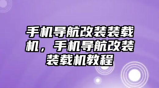 手機導航改裝裝載機，手機導航改裝裝載機教程