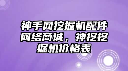 神手網(wǎng)挖掘機配件網(wǎng)絡商城，神挖挖掘機價格表