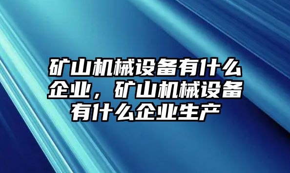 礦山機(jī)械設(shè)備有什么企業(yè)，礦山機(jī)械設(shè)備有什么企業(yè)生產(chǎn)