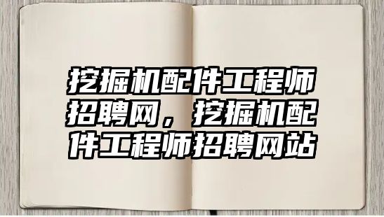 挖掘機(jī)配件工程師招聘網(wǎng)，挖掘機(jī)配件工程師招聘網(wǎng)站