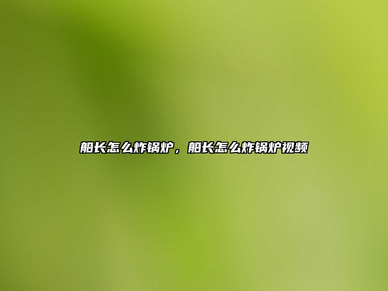 船長(zhǎng)怎么炸鍋爐，船長(zhǎng)怎么炸鍋爐視頻