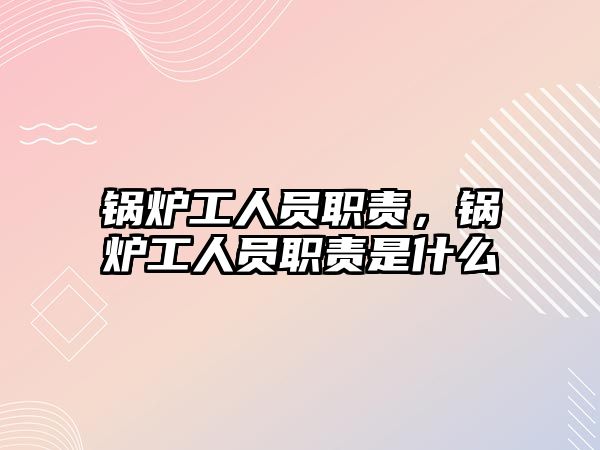 鍋爐工人員職責(zé)，鍋爐工人員職責(zé)是什么