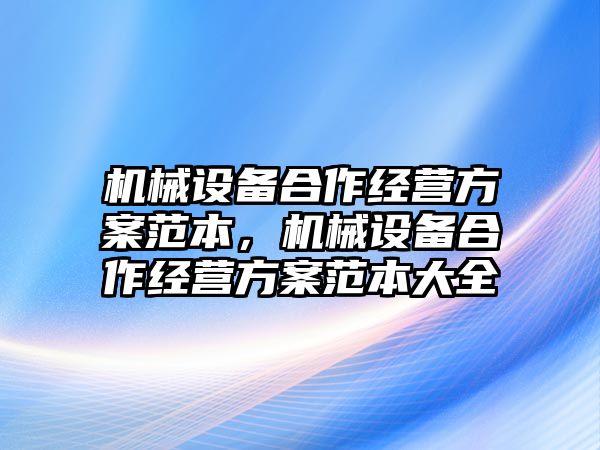 機械設備合作經(jīng)營方案范本，機械設備合作經(jīng)營方案范本大全