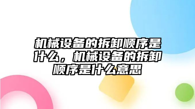 機械設備的拆卸順序是什么，機械設備的拆卸順序是什么意思