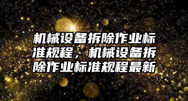 機械設(shè)備拆除作業(yè)標(biāo)準(zhǔn)規(guī)程，機械設(shè)備拆除作業(yè)標(biāo)準(zhǔn)規(guī)程最新