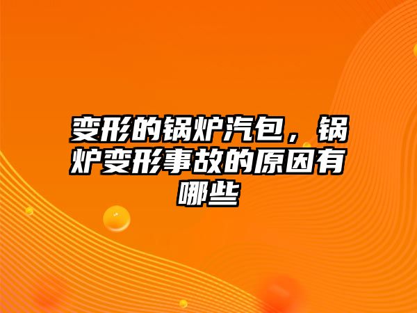 變形的鍋爐汽包，鍋爐變形事故的原因有哪些