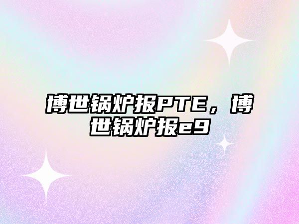 博世鍋爐報PTE，博世鍋爐報e9