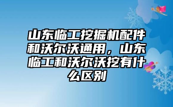 山東臨工挖掘機配件和沃爾沃通用，山東臨工和沃爾沃挖有什么區(qū)別