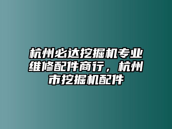 杭州必達挖掘機專業(yè)維修配件商行，杭州市挖掘機配件