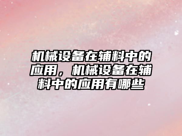 機械設備在輔料中的應用，機械設備在輔料中的應用有哪些