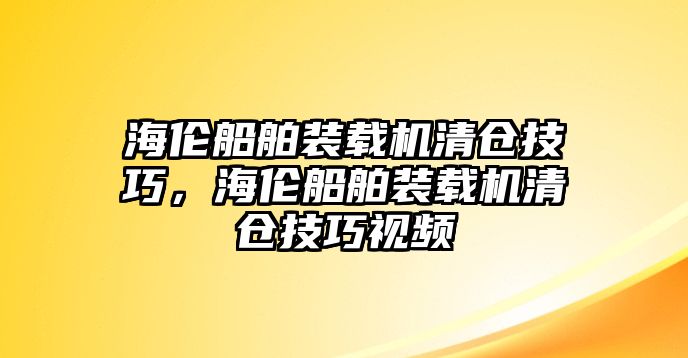 海倫船舶裝載機清倉技巧，海倫船舶裝載機清倉技巧視頻