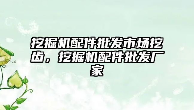 挖掘機配件批發(fā)市場挖齒，挖掘機配件批發(fā)廠家