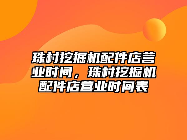 珠村挖掘機配件店營業(yè)時間，珠村挖掘機配件店營業(yè)時間表