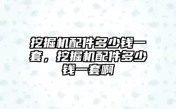 挖掘機(jī)配件多少錢(qián)一套，挖掘機(jī)配件多少錢(qián)一套啊