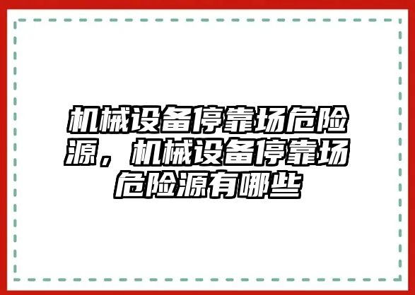 機(jī)械設(shè)備?？繄?chǎng)危險(xiǎn)源，機(jī)械設(shè)備?？繄?chǎng)危險(xiǎn)源有哪些